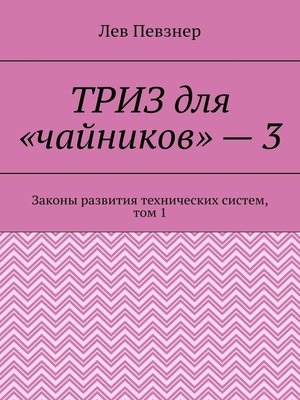 cover image of ТРИЗ для «чайников» – 3. Законы развития технических систем, том 1, издание 2-е исправленное и дополненное